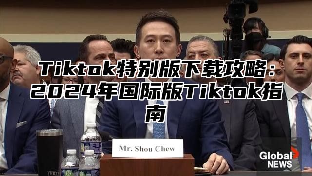 Tiktok特别版下载攻略：2025年国际版Tiktok指南