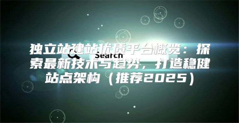 独立站建站优质平台概览：探索最新技术与趋势，打造稳健站点架构推荐2025
