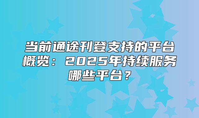 当前通途刊登支持的平台概览：2025年持续服务哪些平台？