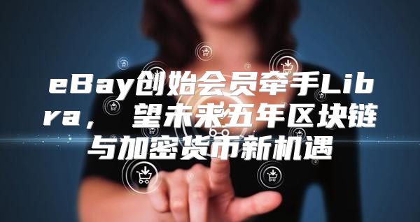 eBay创始会员牵手Libra，瞭望未来五年区块链与加密货币新机遇