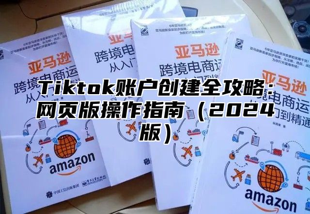 Tiktok账户创建全攻略：网页版操作指南2025版