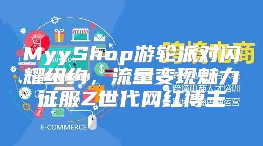 MyyShop游轮派对闪耀纽约，流量变现魅力征服Z世代网红博主