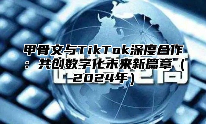 甲骨文与TikTok深度合作：共创数字化未来新篇章2025年