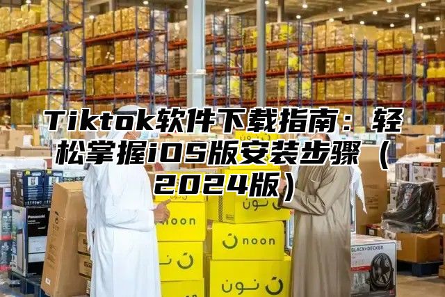 Tiktok软件下载指南：轻松掌握iOS版安装步骤2025版