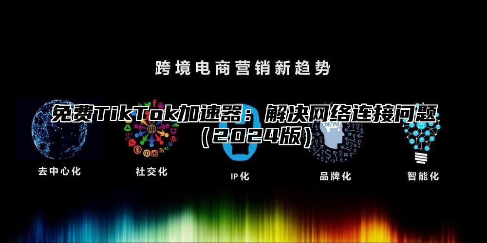 免费TikTok加速器：解决网络连接问题2025版