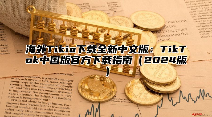 海外Tikio下载全新中文版：TikTok中国版官方下载指南2025版