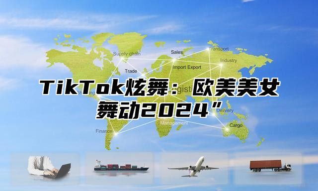 TikTok炫舞：欧美美女舞动2025”