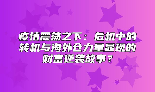 疫情震荡之下：危机中的转机与海外仓力量显现的财富逆袭故事？