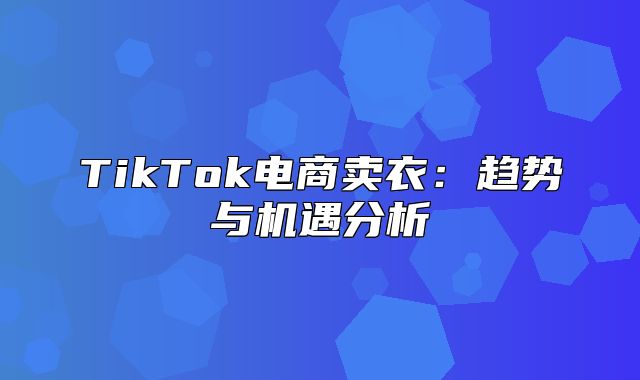 TikTok电商卖衣：趋势与机遇分析