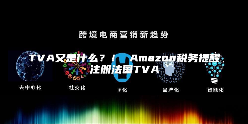 TVA又是什么？！ Amazon税务提醒注册法国TVA