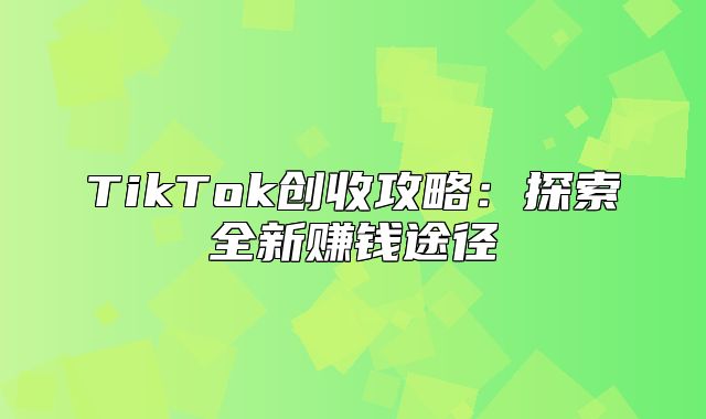 TikTok创收攻略：探索全新赚钱途径