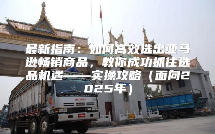 最新指南：如何高效选出亚马逊畅销商品，教你成功抓住选品机遇——实操攻略面向2025年
