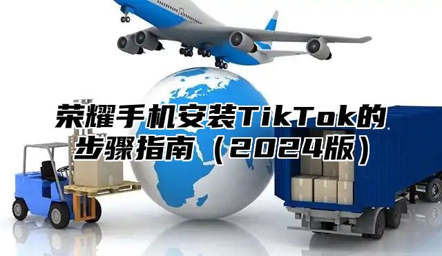 荣耀手机安装TikTok的步骤指南2025版
