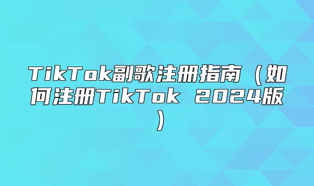 TikTok副歌注册指南如何注册TikTok 2025版