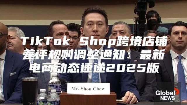 TikTok Shop跨境店铺差评规则调整通知：最新电商动态速递2025版