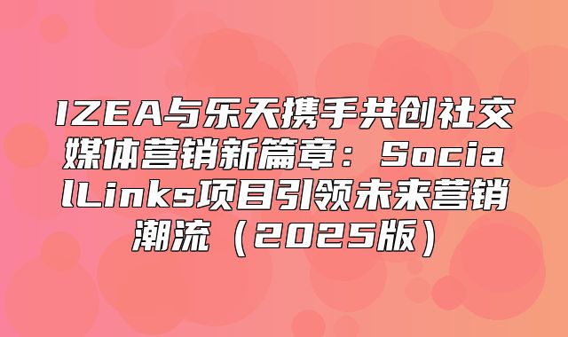IZEA与乐天携手共创社交媒体营销新篇章：SocialLinks项目引领未来营销潮流2025版