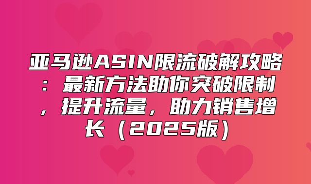 亚马逊ASIN限流破解攻略：最新方法助你突破限制，提升流量，助力销售增长2025版