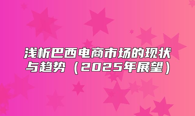 浅析巴西电商市场的现状与趋势2025年展望