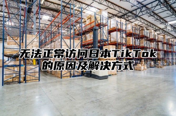 无法正常访问日本TikTok的原因及解决方式