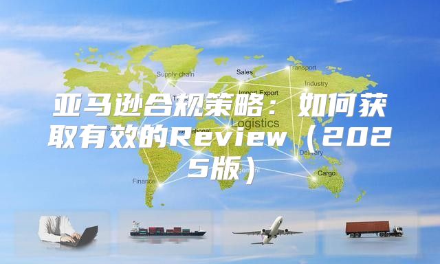 亚马逊合规策略：如何获取有效的Review2025版