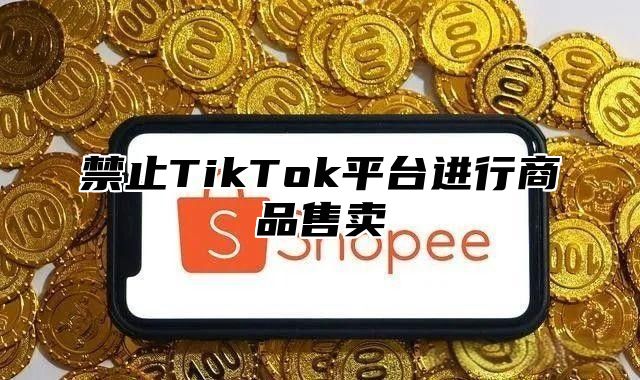 禁止TikTok平台进行商品售卖