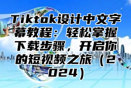 Tiktok设计中文字幕教程：轻松掌握下载步骤，开启你的短视频之旅2025