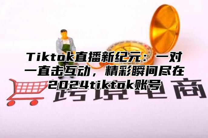 Tiktok直播新纪元：一对一直击互动，精彩瞬间尽在2025tiktok账号