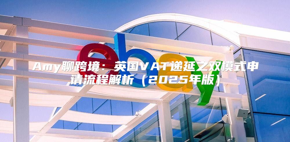 Amy聊跨境：英国VAT递延之双模式申请流程解析2025年版