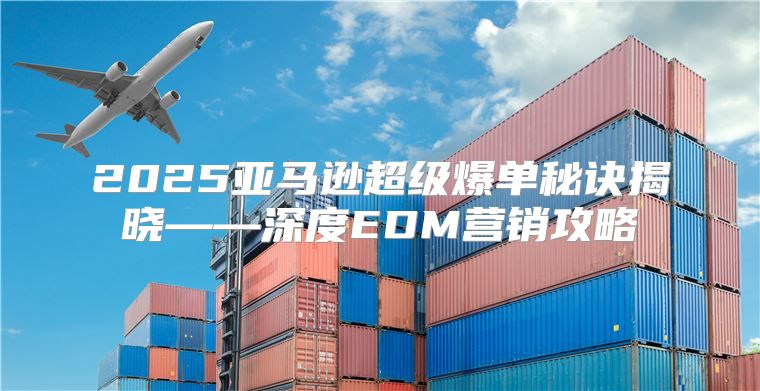 2025亚马逊超级爆单秘诀揭晓——深度EDM营销攻略