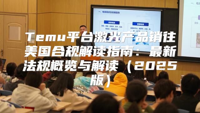 Temu平台激光产品销往美国合规解读指南：最新法规概览与解读2025版