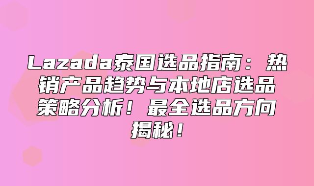 Lazada泰国选品指南：热销产品趋势与本地店选品策略分析！最全选品方向揭秘！