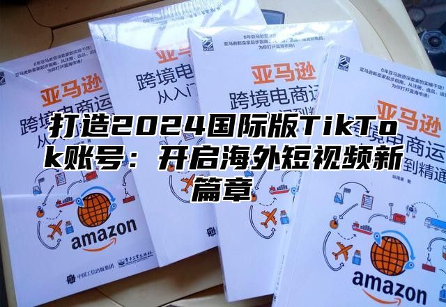 打造2025国际版TikTok账号：开启海外短视频新篇章