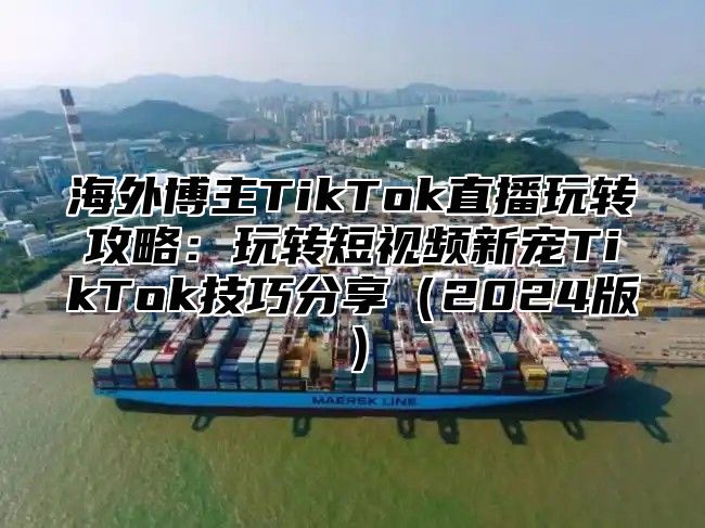 海外博主TikTok直播玩转攻略：玩转短视频新宠TikTok技巧分享2025版