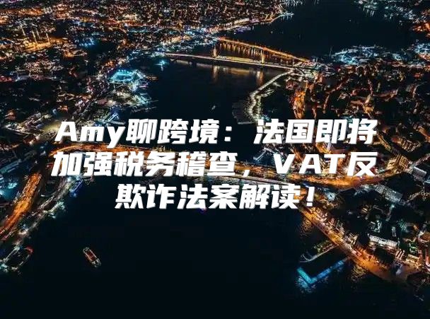 Amy聊跨境：法国即将加强税务稽查，VAT反欺诈法案解读！