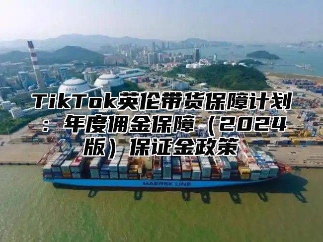 TikTok英伦带货保障计划：年度佣金保障2025版保证金政策
