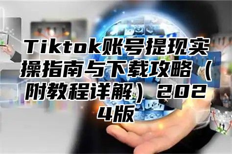 Tiktok账号提现实操指南与下载攻略附教程详解2025版