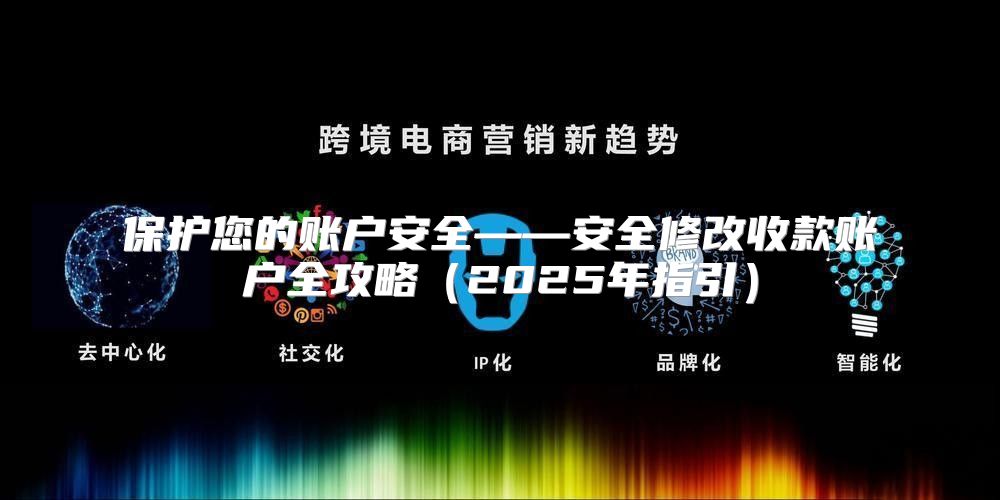 保护您的账户安全——安全修改收款账户全攻略2025年指引