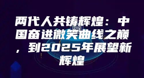 两代人共铸辉煌：中国奋进微笑曲线之巅，到2025年展望新辉煌