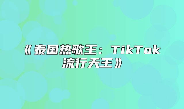 泰国热歌王：TikTok流行天王