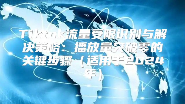 Tiktok流量受限识别与解决策略：播放量突破零的关键步骤适用于2025年
