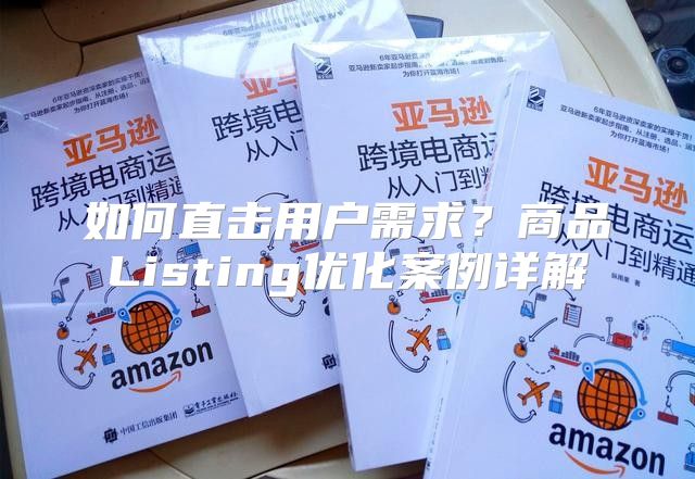 如何直击用户需求？商品Listing优化案例详解
