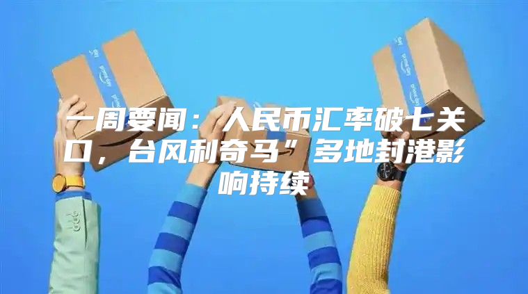 一周要闻：人民币汇率破七关口，台风利奇马”多地封港影响持续