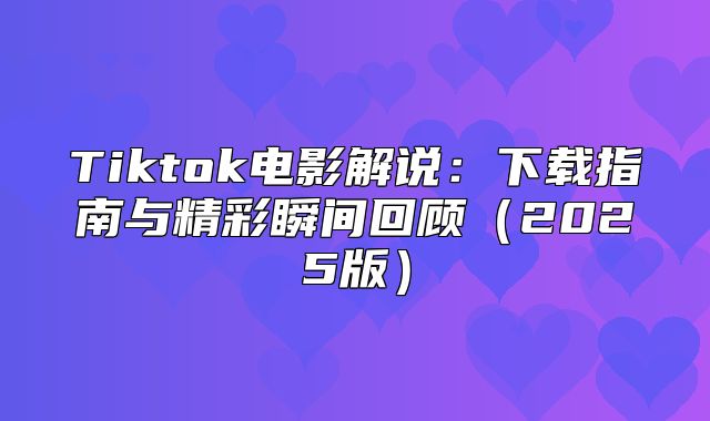 Tiktok电影解说：下载指南与精彩瞬间回顾2025版