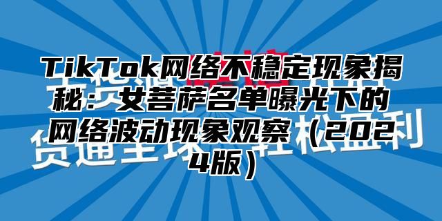 TikTok网络不稳定现象揭秘：女菩萨名单曝光下的网络波动现象观察2025版