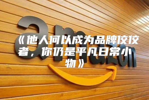 他人何以成为品牌佼佼者，你仍是平凡日常小物