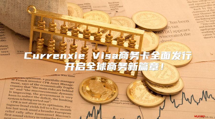Currenxie Visa商务卡全面发行，开启全球商务新篇章！