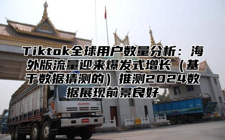 Tiktok全球用户数量分析：海外版流量迎来爆发式增长基于数据猜测的推测2025数据展现前景良好