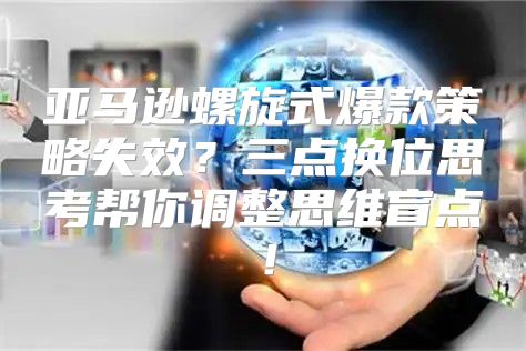 亚马逊螺旋式爆款策略失效？三点换位思考帮你调整思维盲点！