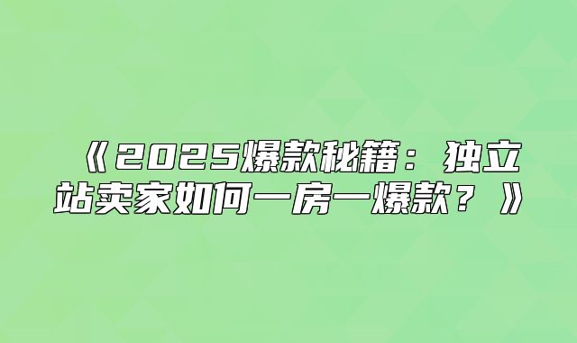 2025爆款秘籍：独立站卖家如何一房一爆款？