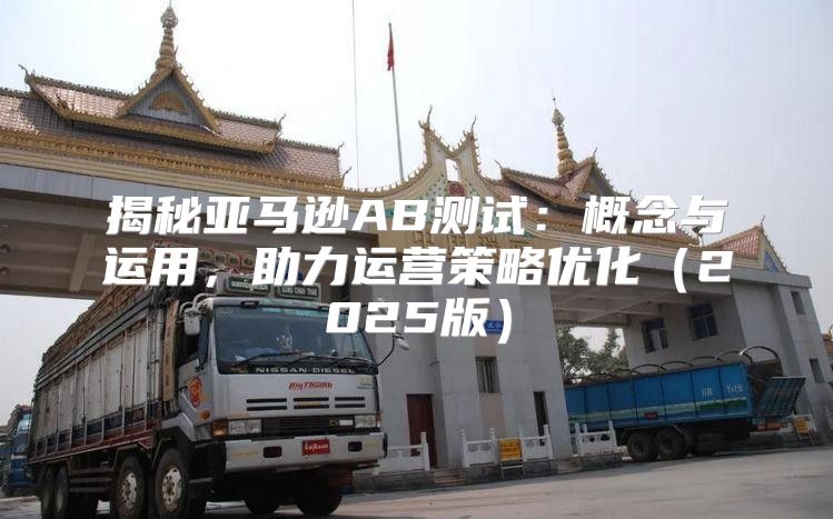 揭秘亚马逊AB测试：概念与运用，助力运营策略优化2025版